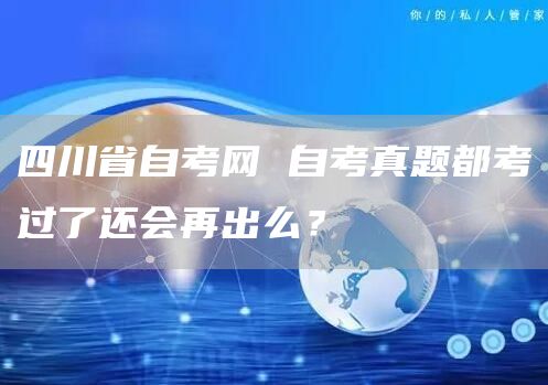 四川省自考网 自考真题都考过了还会再出么？(图1)