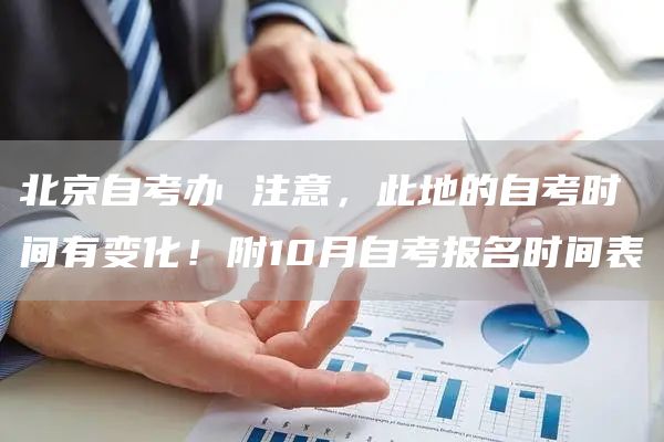 北京自考办 注意，此地的自考时间有变化！附10月自考报名时间表(图1)