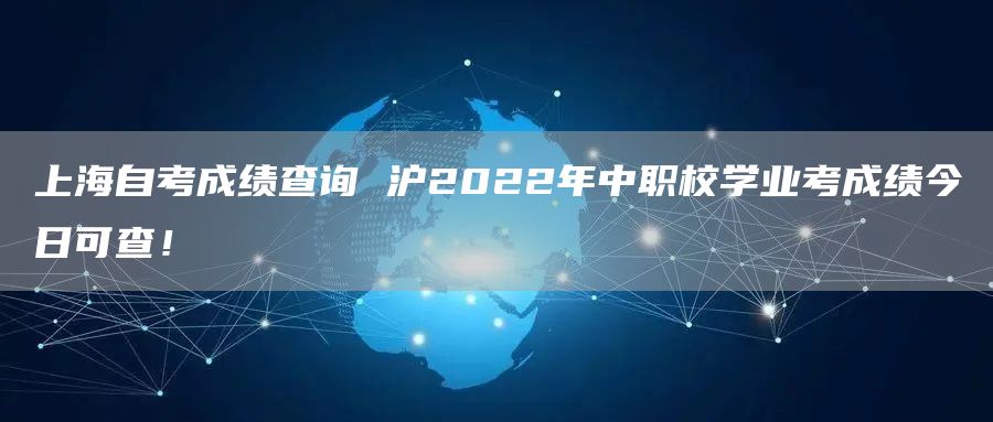 上海自考成绩查询 沪2022年中职校学业考成绩今日可查！(图1)