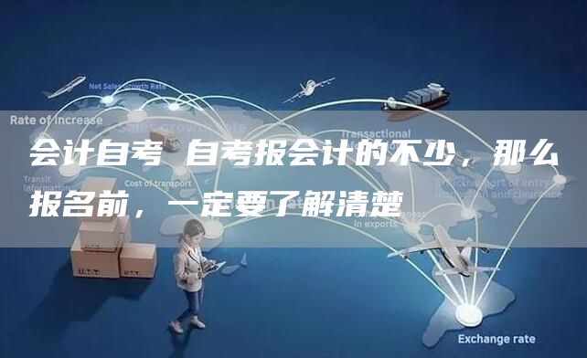 会计自考 自考报会计的不少，那么报名前，一定要了解清楚