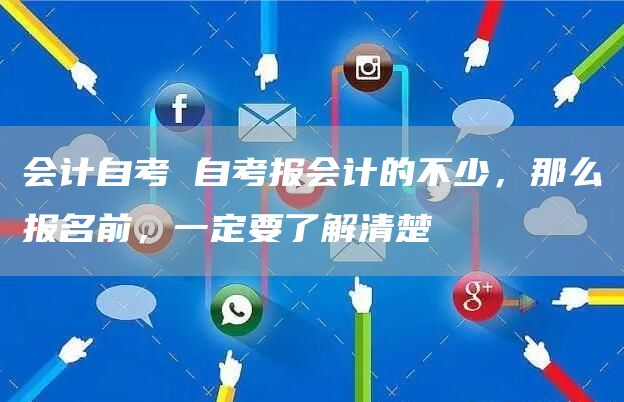 会计自考 自考报会计的不少，那么报名前，一定要了解清楚(图1)