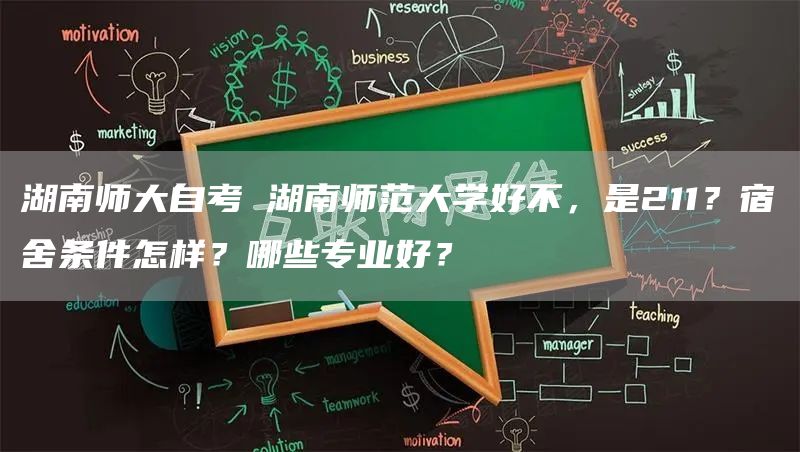 湖南师大自考 湖南师范大学好不，是211？宿舍条件怎样？哪些专业好？(图1)