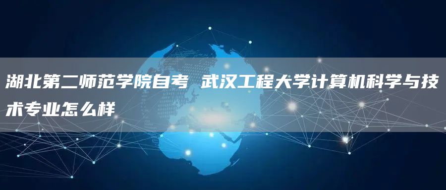 湖北第二师范学院自考 武汉工程大学计算机科学与技术专业怎么样(图1)