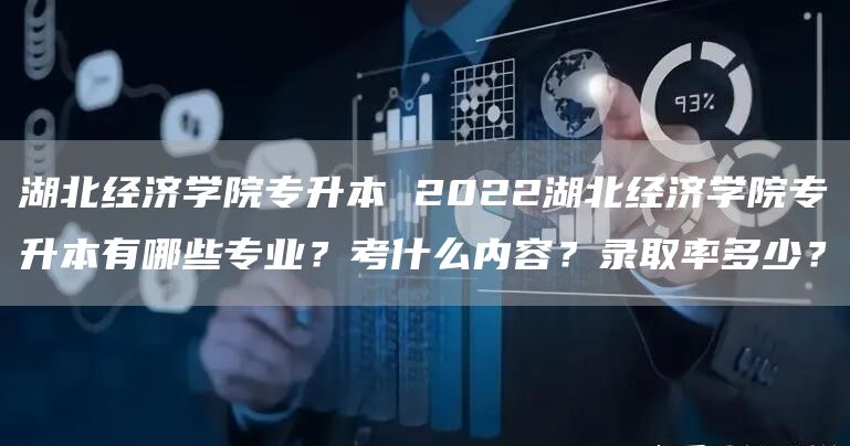 湖北经济学院专升本 2022湖北经济学院专升本有哪些专业？考什么内容？录取率多少？(图1)