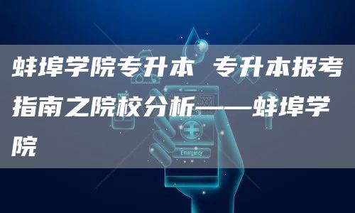 蚌埠学院专升本 专升本报考指南之院校分析——蚌埠学院