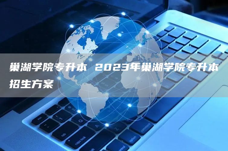 巢湖学院专升本 2023年巢湖学院专升本招生方案(图1)