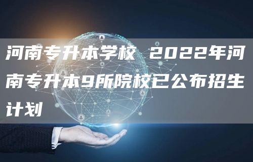河南专升本学校 2022年河南专升本9所院校已公布招生计划(图1)