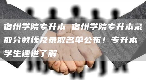宿州学院专升本 宿州学院专升本录取分数线及录取名单公布！专升本学生速进了解