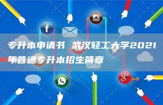专升本申请书 武汉轻工大学2021年普通专升本招生简章(图1)