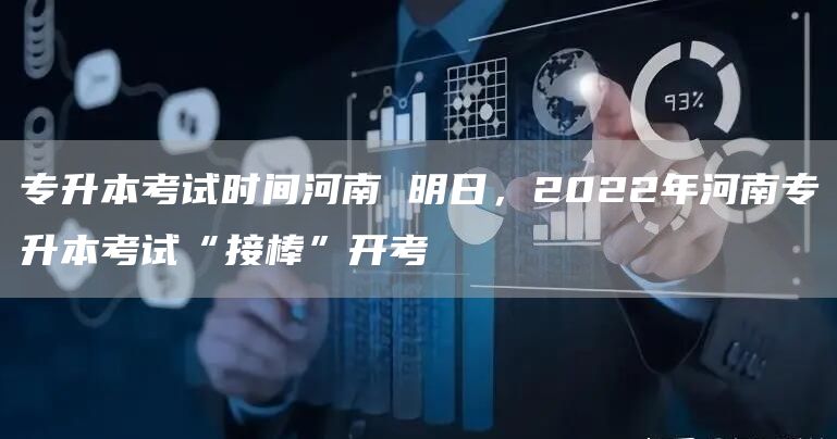 专升本考试时间河南 明日，2022年河南专升本考试“接棒”开考