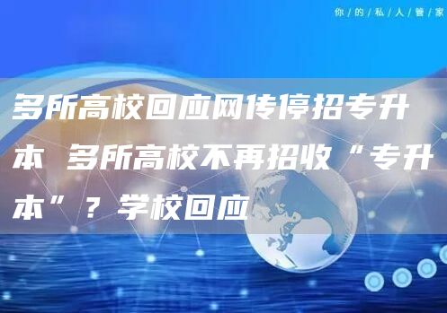 多所高校回应网传停招专升本 多所高校不再招收“专升本”？学校回应