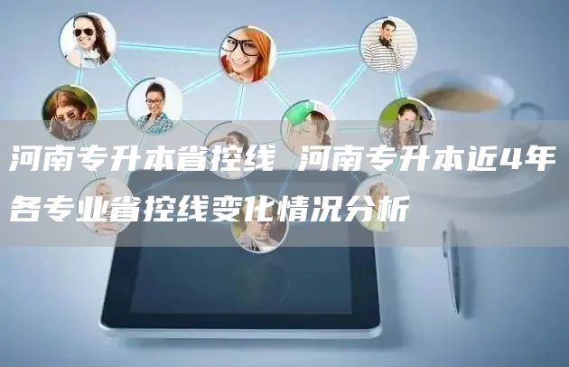 河南专升本省控线 河南专升本近4年各专业省控线变化情况分析(图1)