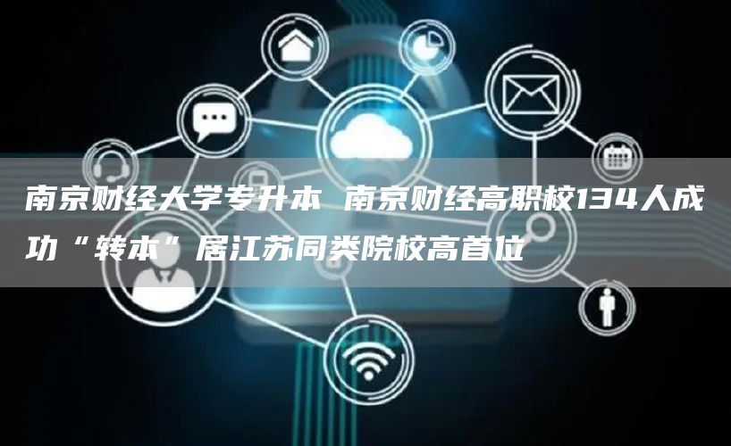 南京财经大学专升本 南京财经高职校134人成功“转本”居江苏同类院校高首位