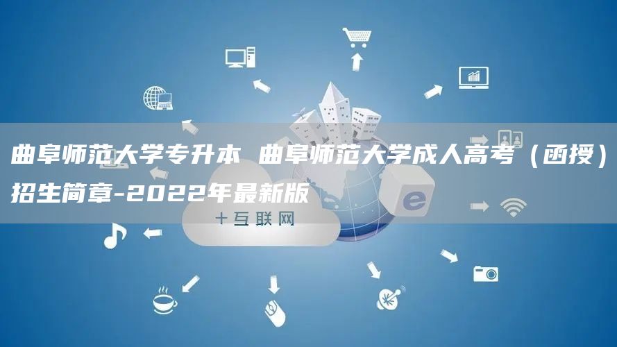 曲阜师范大学专升本 曲阜师范大学成人高考（函授）招生简章-2022年最新版