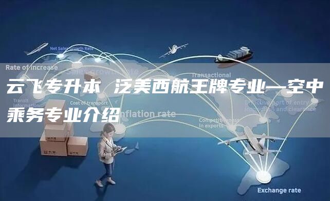 云飞专升本 泛美西航王牌专业—空中乘务专业介绍