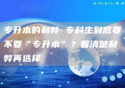 专升本的利弊 专科生到底要不要“专升本”？看清楚利弊再选择
