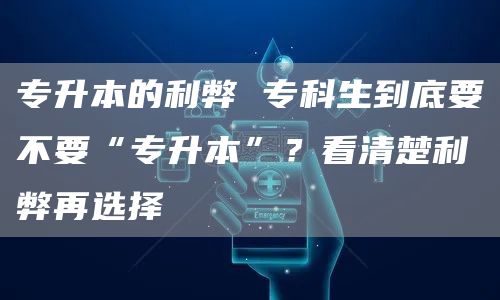 专升本的利弊 专科生到底要不要“专升本”？看清楚利弊再选择(图1)