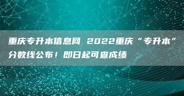 重庆专升本信息网 2022重庆“专升本”分数线公布！即日起可查成绩(图1)