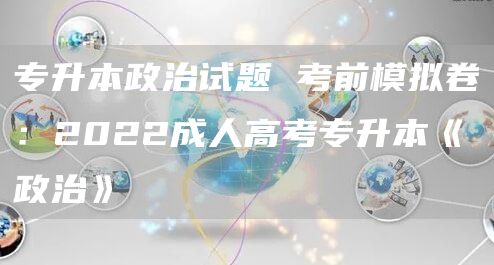 专升本政治试题 考前模拟卷：2022成人高考专升本《政治》