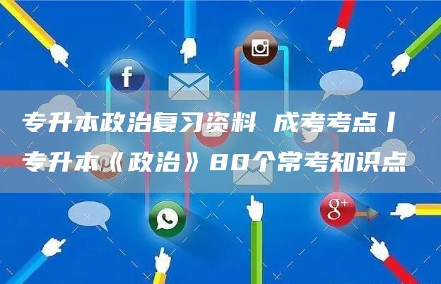 专升本政治复习资料 成考考点丨 专升本《政治》80个常考知识点(图1)