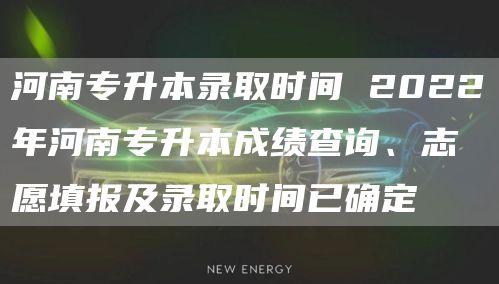 河南专升本录取时间 2022年河南专升本成绩查询、志愿填报及录取时间已确定