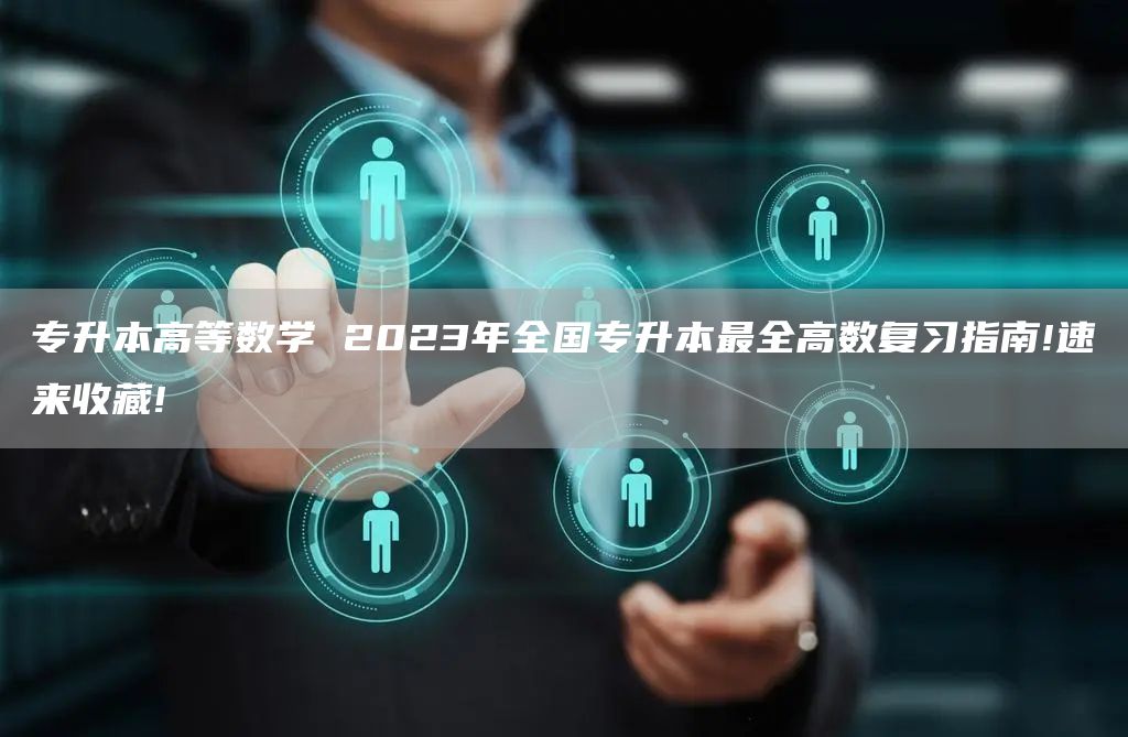 专升本高等数学 2023年全国专升本最全高数复习指南!速来收藏!​