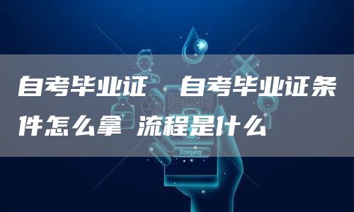 自考毕业证 ✅自考毕业证条件怎么拿➕流程是什么(图1)