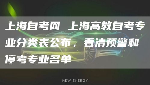 上海自考网 上海高教自考专业分类表公布，看清预警和停考专业名单