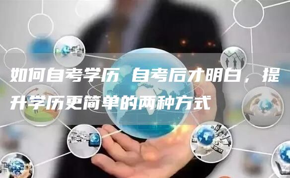 如何自考学历 自考后才明白，提升学历更简单的两种方式