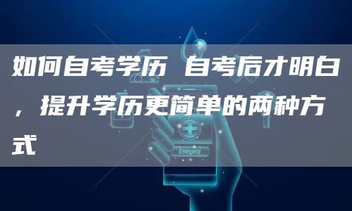 如何自考学历 自考后才明白，提升学历更简单的两种方式(图1)