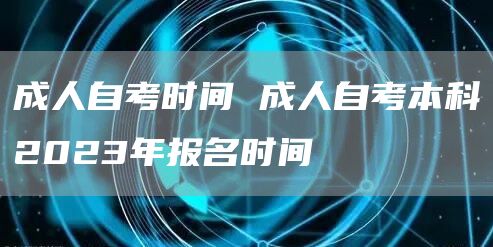 成人自考时间 成人自考本科2023年报名时间