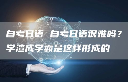 自考日语 自考日语很难吗？学渣成学霸是这样形成的(图1)