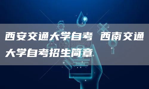 西安交通大学自考 西南交通大学自考招生简章