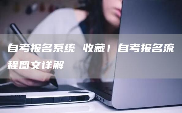 自考报名系统 收藏！自考报名流程图文详解(图1)