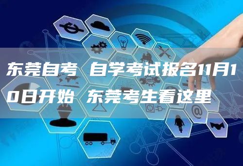 东莞自考 自学考试报名11月10日开始 东莞考生看这里