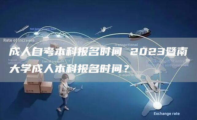 成人自考本科报名时间 2023暨南大学成人本科报名时间？