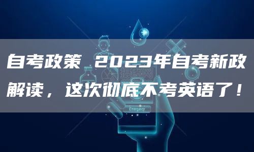 自考政策 2023年自考新政解读，这次彻底不考英语了！(图1)