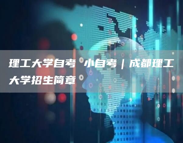 理工大学自考 小自考｜成都理工大学招生简章(图1)
