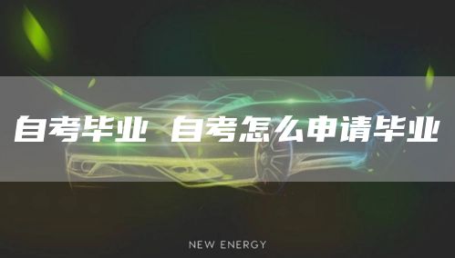 自考毕业 自考怎么申请毕业(图1)