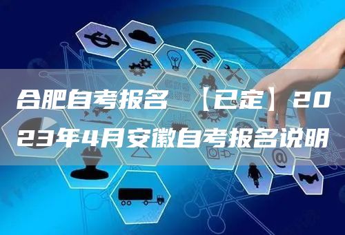 合肥自考报名 【已定】2023年4月安徽自考报名说明(图1)