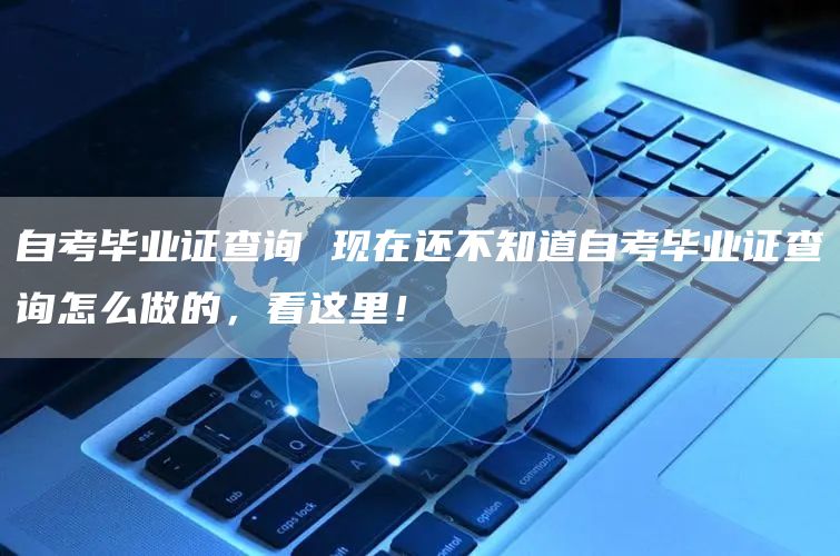 自考毕业证查询 现在还不知道自考毕业证查询怎么做的，看这里！