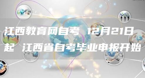 江西教育网自考 12月21日起 江西省自考毕业申报开始