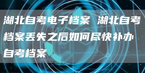 湖北自考电子档案 湖北自考档案丢失之后如何尽快补办自考档案(图1) 湖北自考电子档案 湖北自考档案丢失之后如何尽快补办自考档案(图1)