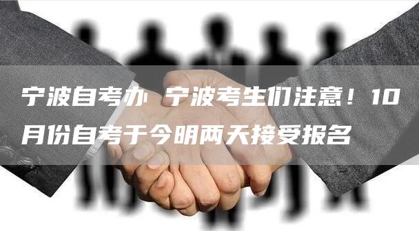 宁波自考办 宁波考生们注意！10月份自考于今明两天接受报名(图1)