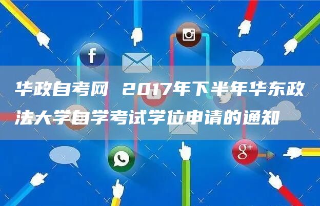 华政自考网 2017年下半年华东政法大学自学考试学位申请的通知(图1)