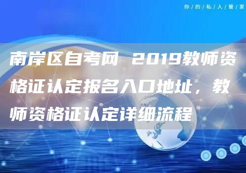 南岸区自考网 2019教师资格证认定报名入口地址，教师资格证认定详细流程(图1)