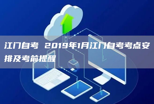 江门自考 2019年1月江门自考考点安排及考前提醒