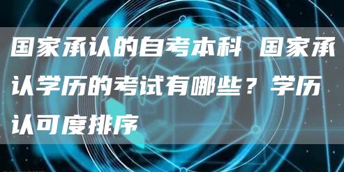 国家承认的自考本科 国家承认学历的考试有哪些？学历认可度排序(图1)