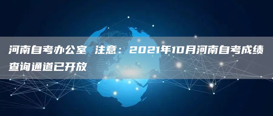 河南自考办公室 注意：2021年10月河南自考成绩查询通道已开放