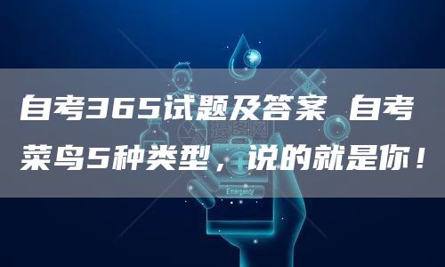 自考365试题及答案 自考菜鸟5种类型，说的就是你！